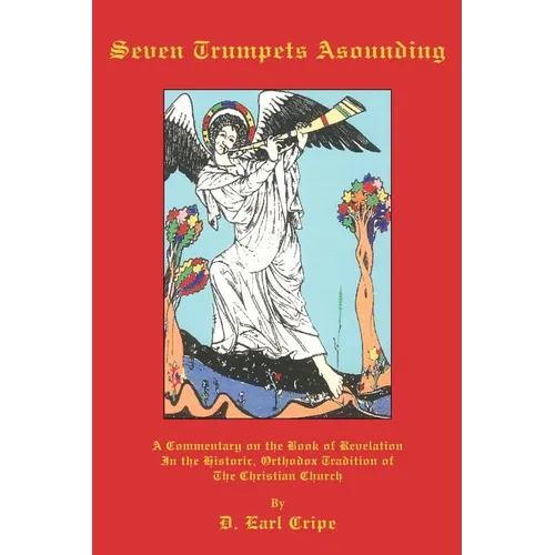 Seven Trumpets Asounding: A Commentary on the Book of Revelation In the Historic, Orthodox Tradition Of the Christian Church