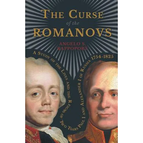 The Curse of the Romanovs - A Study of the Lives and the Reigns of Two Tsars Paul I and Alexander I of Russia 1754-1825