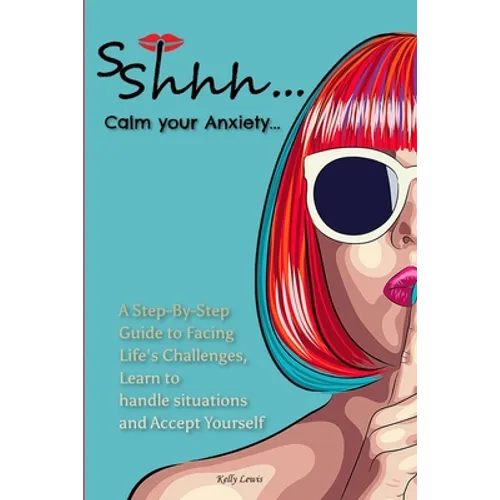 Sshhh...Calm your Anxiety...: A Step-By-Step Guide to Facing Life's Challenges, Learn to handle situations and Accept Yourself. - Paperback