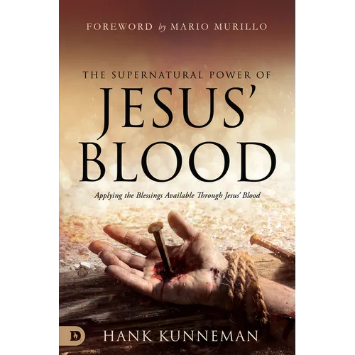 The Supernatural Power of Jesus' Blood: Applying the Blessings Available Through Jesus' Blood
