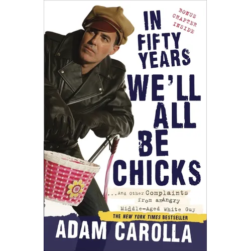 In Fifty Years We'll All Be Chicks: . . . And Other Complaints from an Angry Middle-Aged White Guy