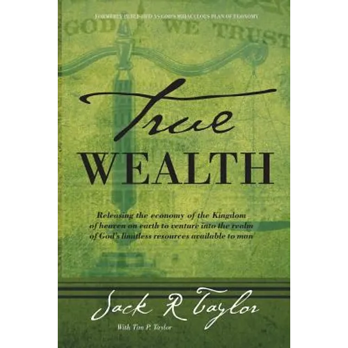 True Wealth: Releasing the Economy of the Kingdom of Heaven on Earth to Venture Into the Realm of God's Limitless Resources Available to Man