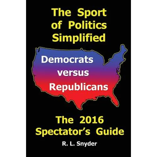 The Sport of Politics Simplified: Democrats versus Republicans, The 2016 Spectator's Guide