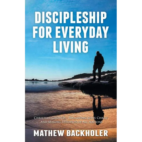 Discipleship for Everyday Living, Christian Growth, Following Jesus Christ and Making Disciples of All Nations: Firm Foundations, the Gospel, God's Wi