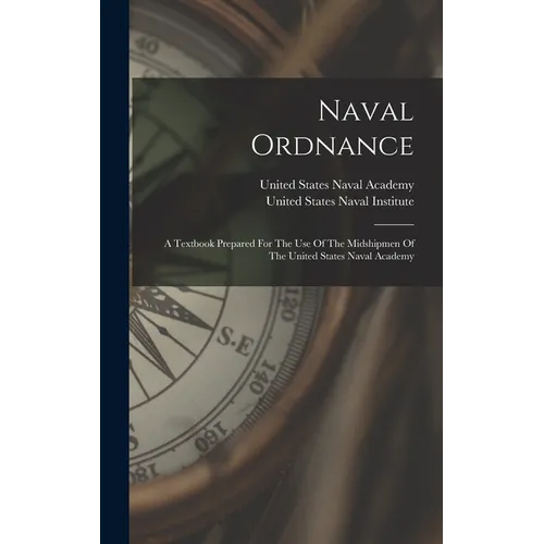 Naval Ordnance: A Textbook Prepared For The Use Of The Midshipmen Of The United States Naval Academy