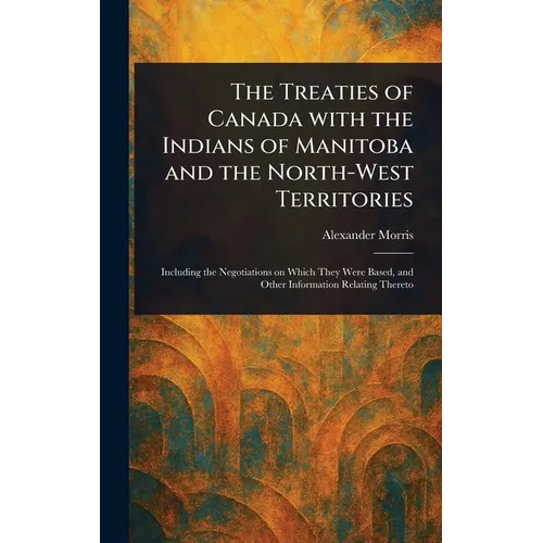 The Treaties of Canada With the Indians of Manitoba and the North-West Territories