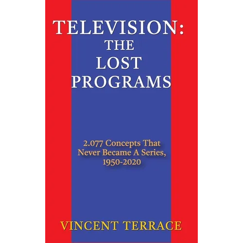 Television: The Lost Programs 2,077 Concepts That Never Became a Series, 1920-1950 (hardback)