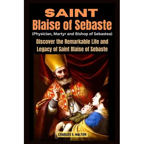 Saint Blaise of Sebaste (Physician, Martyr and Bishop of Sebastea): Discover the Remarkable Life and Legacy of Saint Blaise of Sebaste