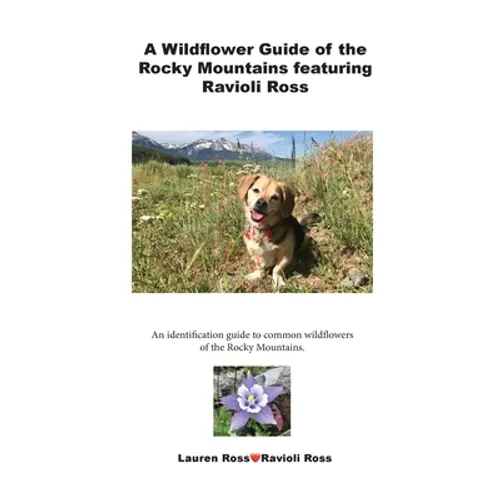 A Wildflower Guide of the Rocky Mountains featuring Ravioli Ross: An identification guide to common wildflowers of the Rocky Mountains.