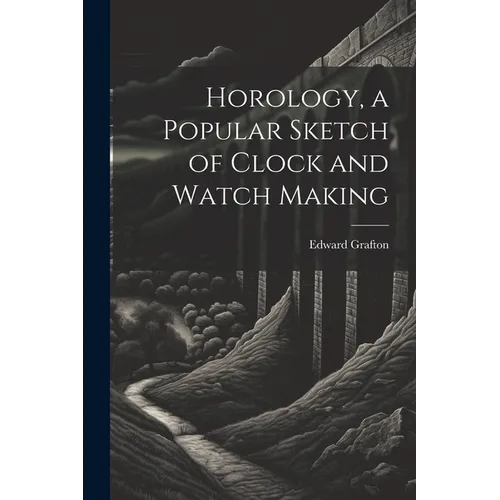Horology, a Popular Sketch of Clock and Watch Making
