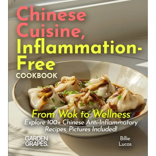 Chinese Cuisine, Inflammation-Free Cookbook: From Wok to Wellness - Explore 100+ Chinese Anti-Inflammatory Recipes, Pictures Included!