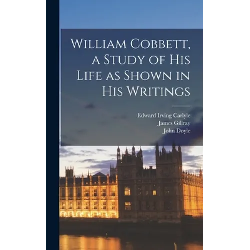 William Cobbett, a Study of His Life as Shown in His Writings