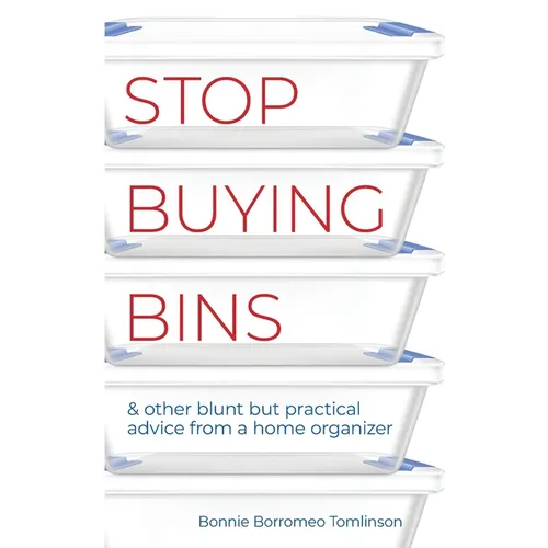 Stop Buying Bins: & other blunt but practical advice from a home organizer