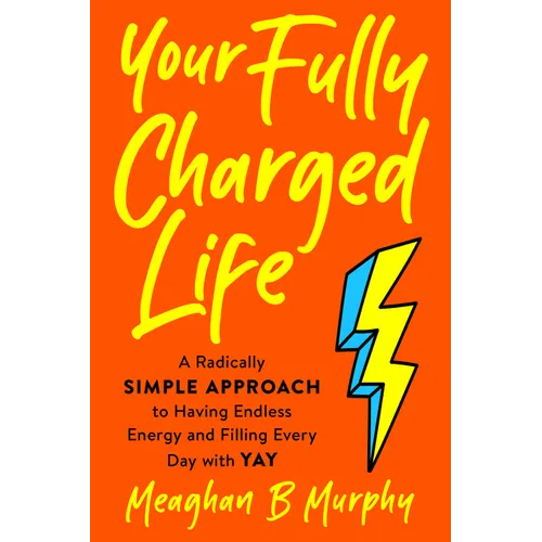 Your Fully Charged Life: A Radically Simple Approach to Having Endless Energy and Filling Every Day with Yay