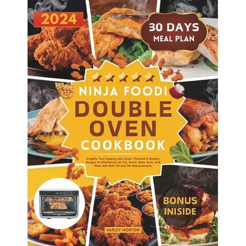 Ninja Foodi Double Oven Cookbook: Simplify Your Cooking with Quick, Flavorful & Healthy Recipes to Effortlessly Air Fry, Roast, Bake, Broil, And More