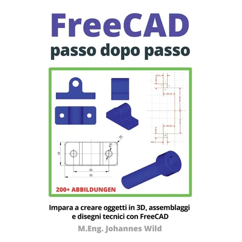 FreeCAD passo dopo passo: Impara a creare oggetti in 3D, assemblaggi e disegni tecnici con FreeCAD