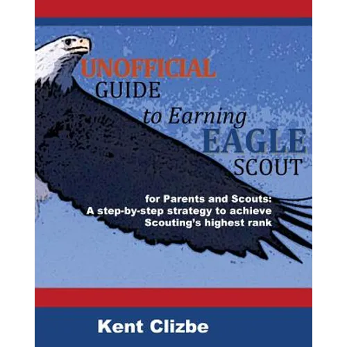 Unofficial Guide to Earning Eagle Scout: for Parents and Scouts: A step-by-step strategy to achieve Scouting's highest rank
