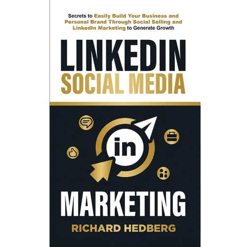 LinkedIn Social Media Marketing: Secrets to Easily Build Your Business and Personal Brand Through Social Selling and LinkedIn Marketing to Generate Gr