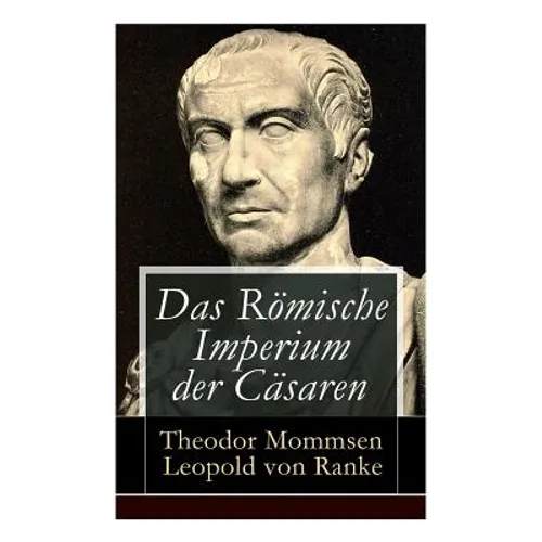 Das Römische Imperium der Cäsaren: Illustrierte Ausgabe: Länder und Leute von Cäsar bis Diocletian + Die Weltepoche des römischen Imperiums bis zum Ze