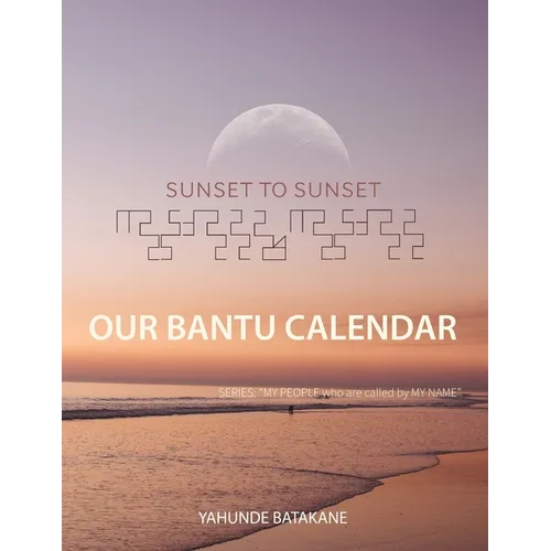 Sunset to Sunset Our Bantu Calendar: Research and Information, Scriptural References from a Bantu Hebrew Perspective, Includes 2 Year Calendar