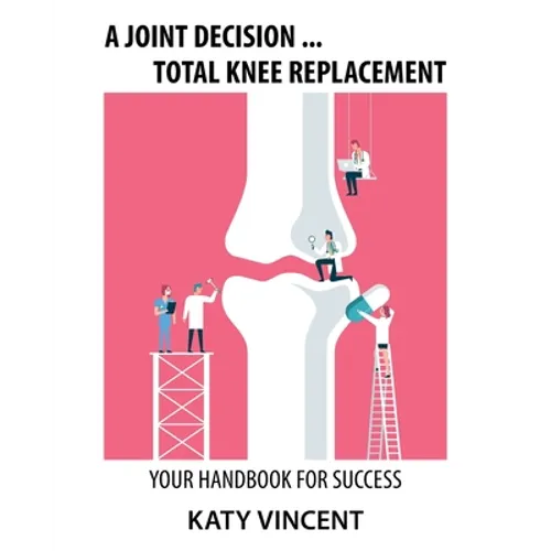 A Joint Decision ... Total Knee Replacement: Your Handbook for Success