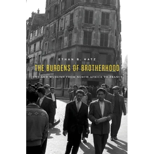 The Burdens of Brotherhood: Jews and Muslims from North Africa to France