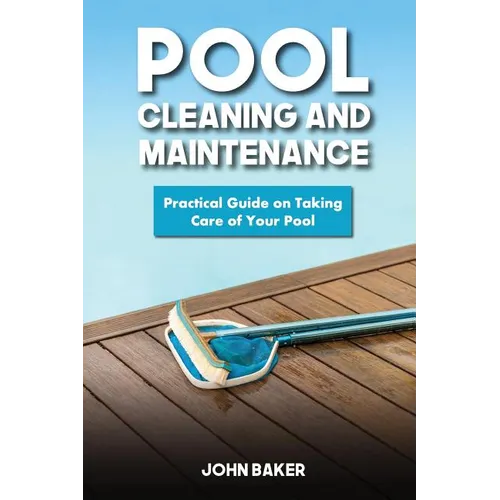 Pool Cleaning and Maintenance: Practical Guide on Taking Care of Your Pool
