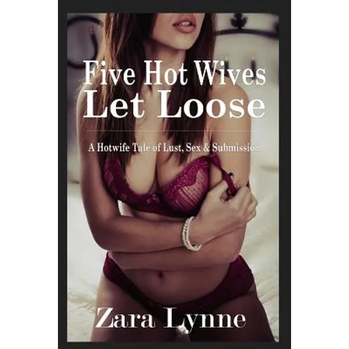 Five Hot Wives Let Loose - A Hotwife Tale of Lust, Sex & Submission: A stand-alone erotic novella about hotwives.