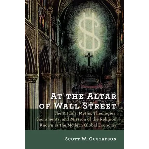 At the Altar of Wall Street: The Rituals, Myths, Theologies, Sacraments, and Mission of the Religion Known as the Modern Global Economy