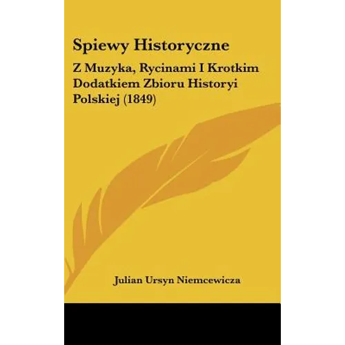 Spiewy Historyczne: Z Muzyka, Rycinami I Krotkim Dodatkiem Zbioru Historyi Polskiej (1849)