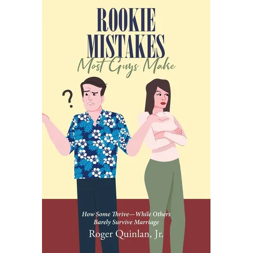 Rookie Mistake Most Guys Make: How Some Thrive While Others Barely Survive Marriage