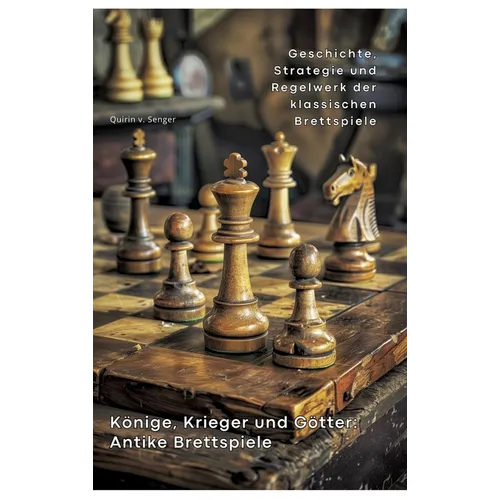 Könige, Krieger und Götter: Antike Brettspiele: Geschichte, Strategie und Regelwerk der klassischen Brettspiele