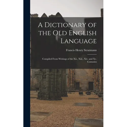 A Dictionary of the Old English Language: Compiled From Writings of the Xii., Xiii., Xiv. and Xv. Centuries