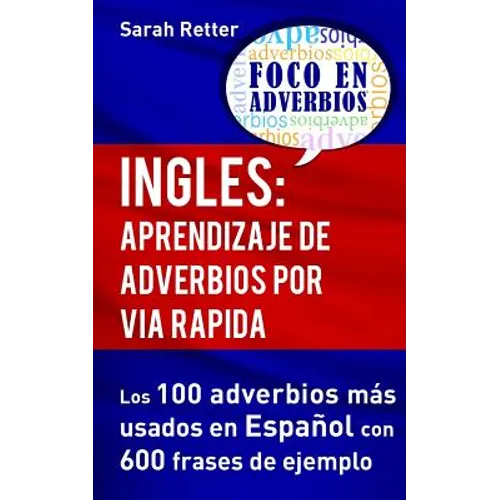 Ingles: Aprendizaje de Adverbios por Via Rapida: Los 100 adverbios más usados en español con 600 frases de ejemplo.