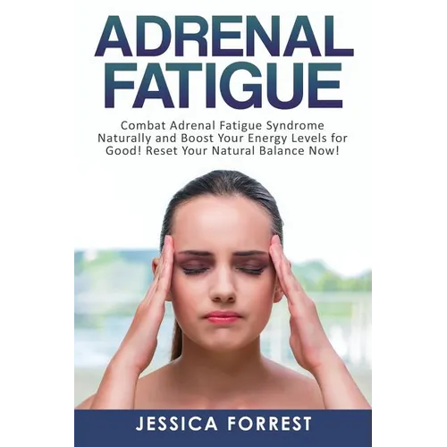 Adrenal Fatigue: Combat Adrenal Fatigue Syndrome Naturally and Boost Your Energy Levels for Good! Reset Your Natural Balance Now!