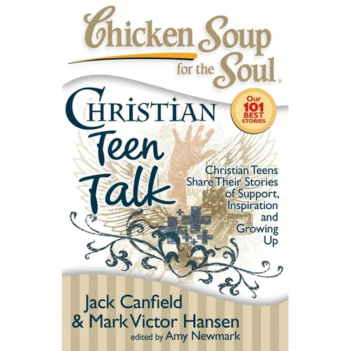 Chicken Soup for the Soul: Christian Teen Talk: Christian Teens Share Their Stories of Support, Inspiration and Growing Up