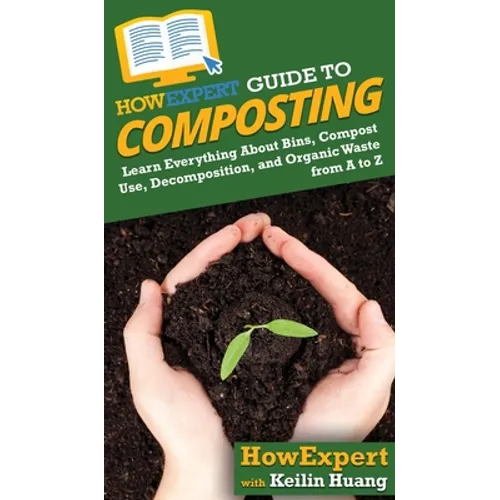 HowExpert Guide to Composting: Learn Everything About Bins, Compost Use, Decomposition, and Organic Waste from A to Z