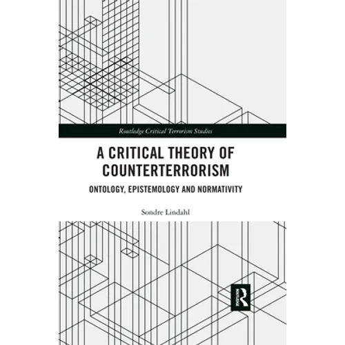 A Critical Theory of Counterterrorism: Ontology, Epistemology and Normativity