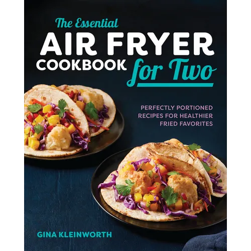 The Essential Air Fryer Cookbook for Two: Perfectly Portioned Recipes for Healthier Fried Favorites