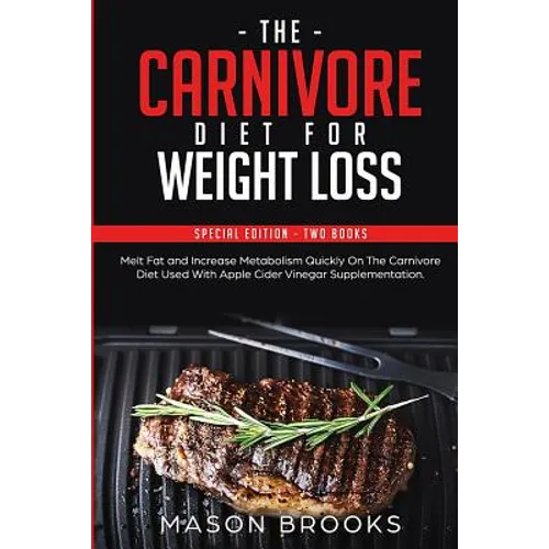 The Carnivore Diet For Weight Loss: Special Edition - Two Books - Melt Fat and Increase Metabolism Quickly On The Carnivore Diet Used With Apple Cider