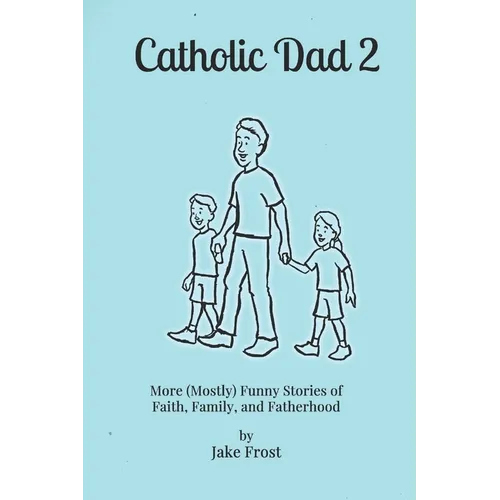 Catholic Dad 2: More (Mostly) Funny Stories of Faith, Family, and Fatherhood