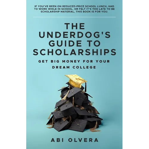 The Underdog's Guide to Scholarships: Get Big Money for Your Dream College