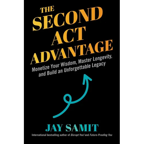 The Second ACT Advantage: Monetize Your Wisdom, Master Longevity, and Build an Unforgettable Legacy