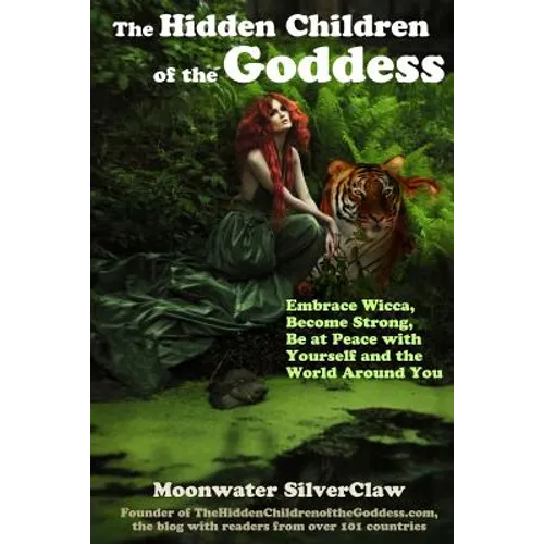 The Hidden Children of the Goddess: Embrace Wicca, Become Strong, Be at Peace with Yourself and the World Around You