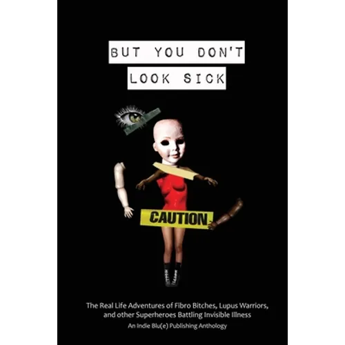 But You Don't Look Sick: The Real Life Adventures of Fibro Bitches, Lupus Warriors, and other Superheroes Battling Invisible Illness