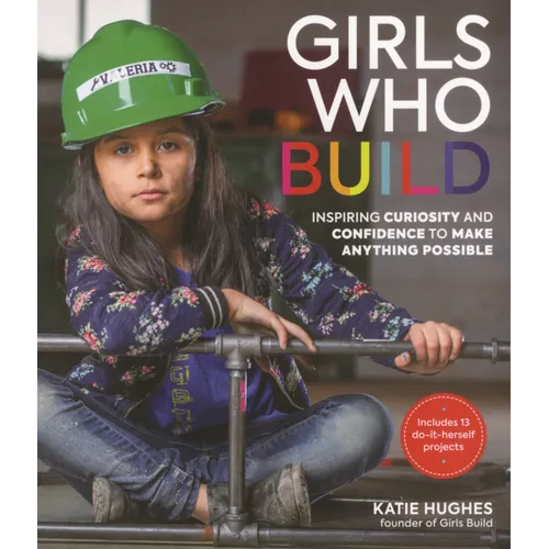 Girls Who Build: Inspiring Curiosity and Confidence to Make Anything Possible
