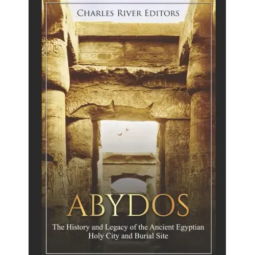 Abydos: The History and Legacy of the Ancient Egyptian Holy City and Burial Site