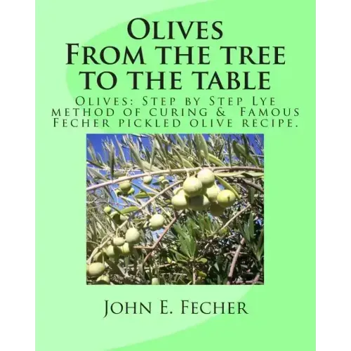 Olives: From the tree to the table: Olives: Step by Step Lye method of curing. Famous Fecher pickled olive recipe.