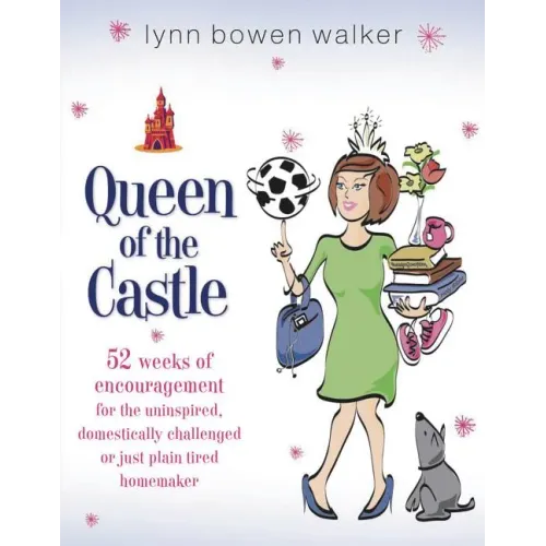 Queen of the Castle: 52 Weeks of Encouragement for the Uninspired, Domestically Challenged, or Just Plain Tired Homemaker