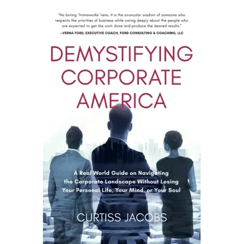 Demystifying Corporate America: A Real World Guide on Navigating the Corporate Landscape Without Losing Your Personal Life, Your Mind, or Your Soul